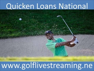 Quicken Loans National
www.golflivestreaming.ne
 
