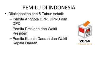 PEMILU DI INDONESIA
• Dilaksanakan tiap 5 Tahun sekali:
– Pemilu Anggota DPR, DPRD dan
DPD
– Pemilu Presiden dan Wakil
Pre...