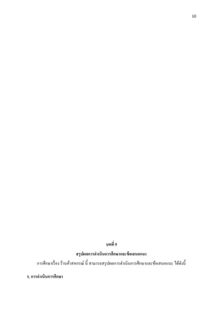 10
บทที่ 5
สรุปผลกำรดำเนินกำรศึกษำและข้อเสนอแนะ
การศึกษาเรื่อง ร้านค้าสหกรณ์ นี้ สามารถสรุปผลการดาเนินการศึกษาและข้อเสนอแนะ ได้ดังนี้
1. กำรดำเนินกำรศึกษำ
 