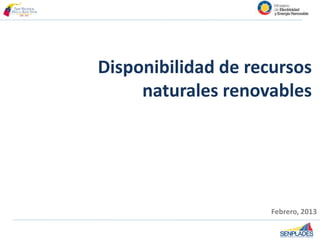 Disponibilidad de recursos
naturales renovables
Febrero, 2013
 