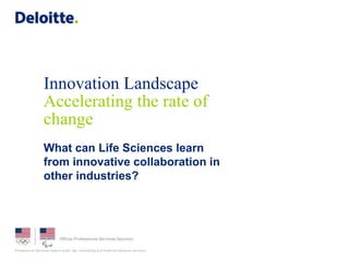 Innovation Landscape
Accelerating the rate of
change
What can Life Sciences learn
from innovative collaboration in
other industries?
 