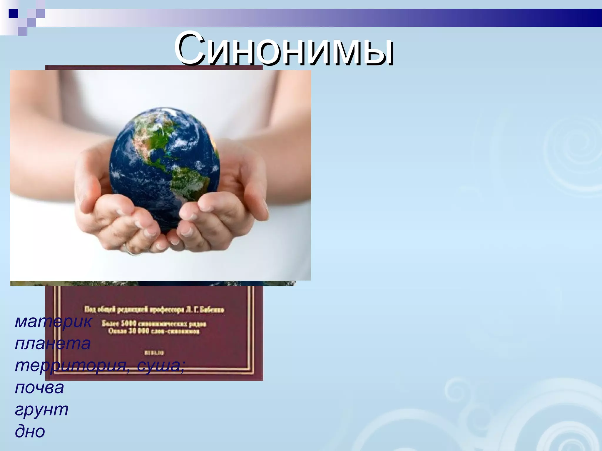 материк
планета
территория, суша;
почва
грунт
дно
СинонимыСинонимы
 