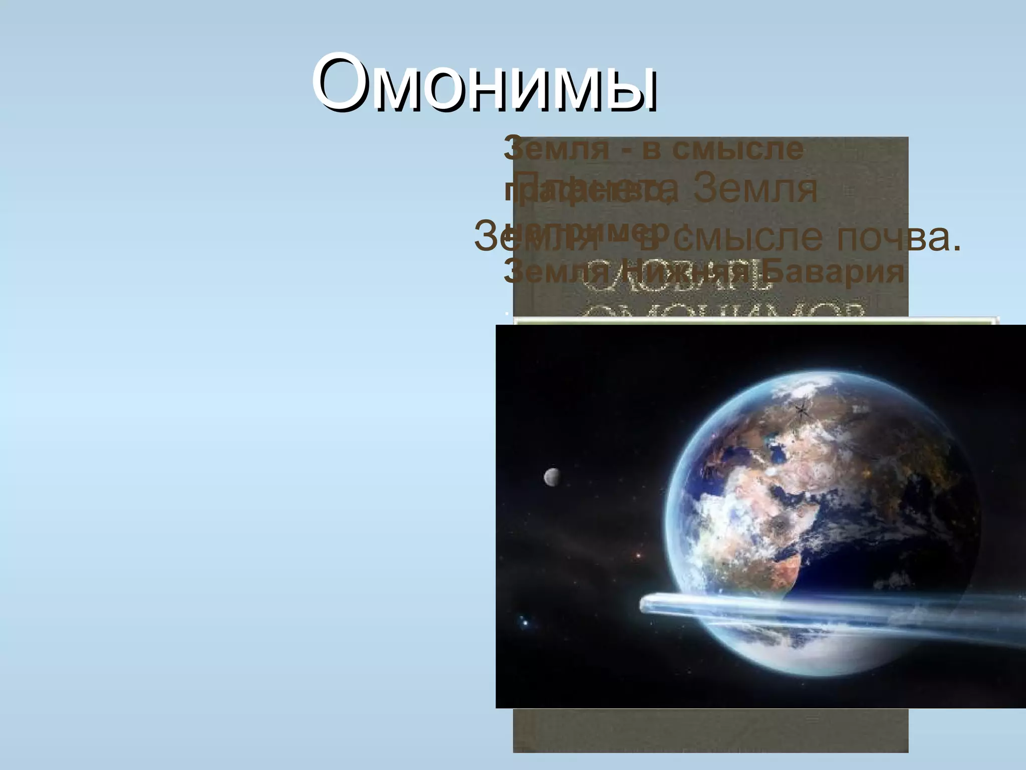 ОмонимыОмонимы
Земля - в смысле почва.
Земля - в смысле
графство,
например :
Земля Нижняя Бавария
.
Планета Земля
 