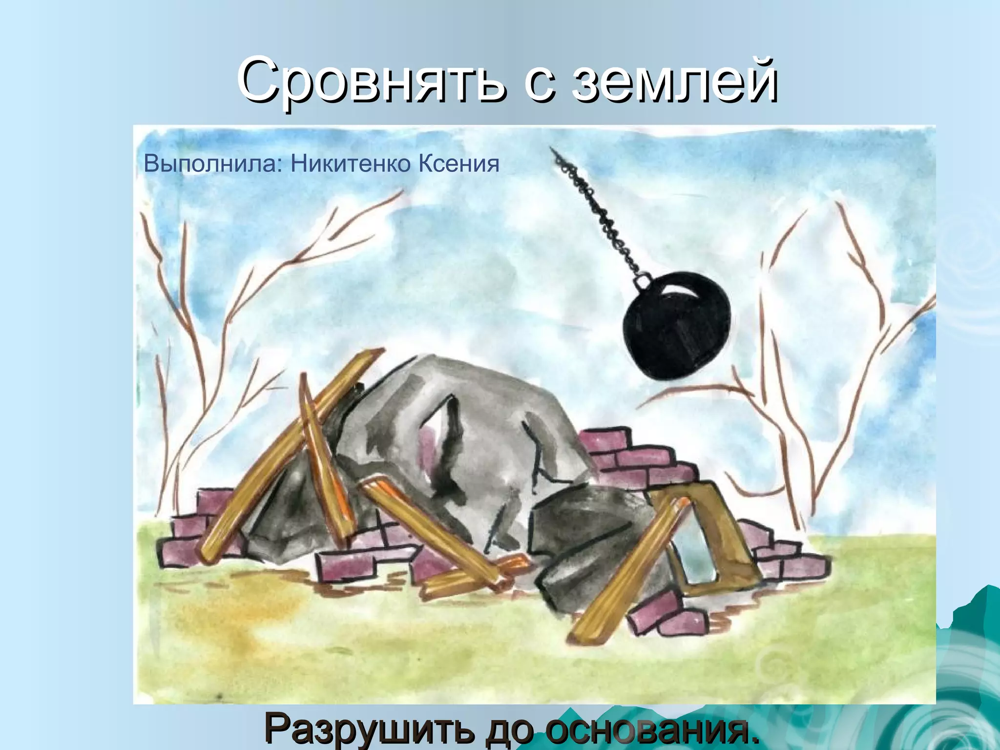 CCровнять с землейровнять с землей
Разрушить до основания.Разрушить до основания.
Выполнила: Никитенко Ксения
 