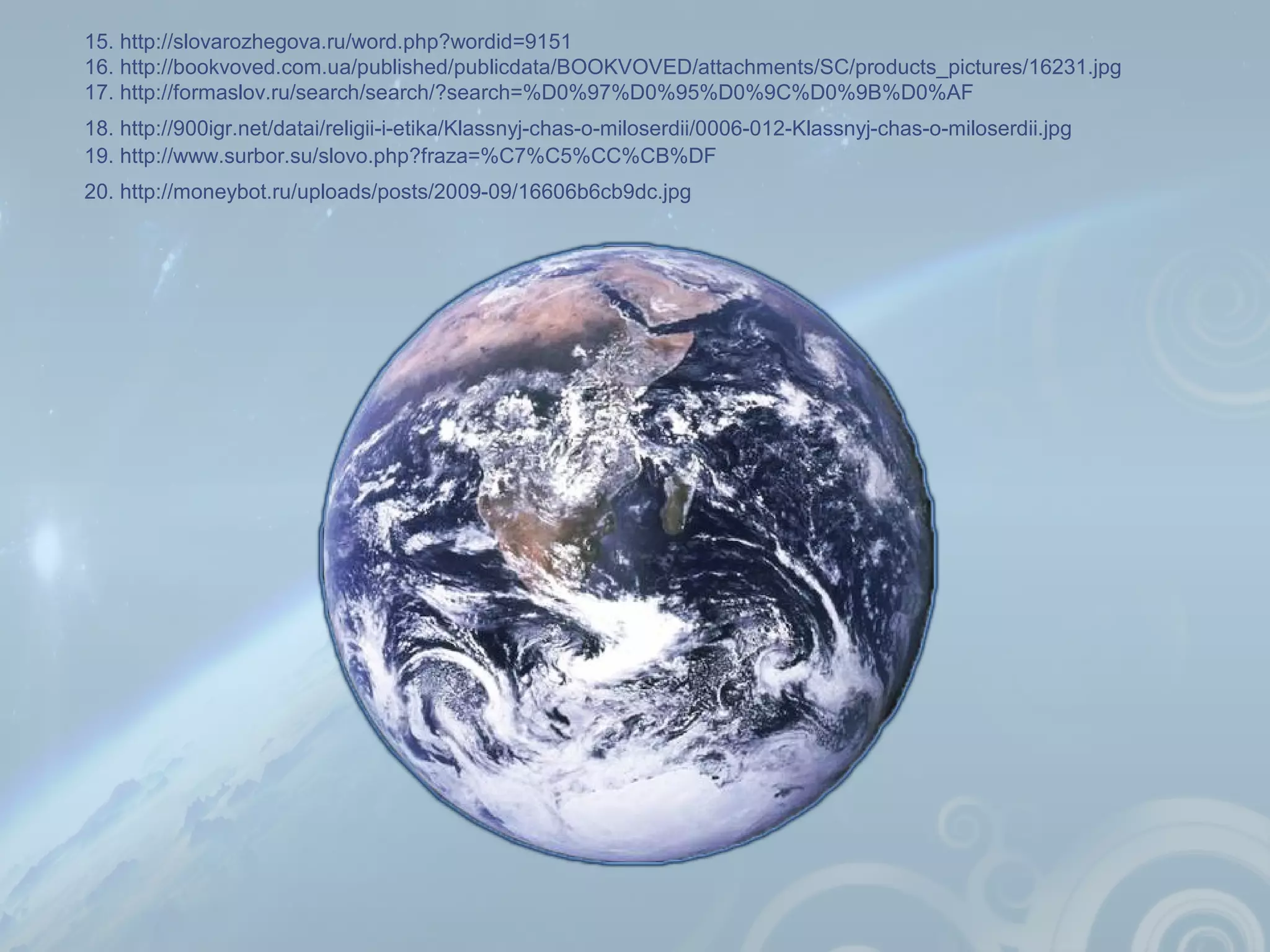 15. http://slovarozhegova.ru/word.php?wordid=9151
16. http://bookvoved.com.ua/published/publicdata/BOOKVOVED/attachments/SC/products_pictures/16231.jpg
17. http://formaslov.ru/search/search/?search=%D0%97%D0%95%D0%9C%D0%9B%D0%AF
18. http://900igr.net/datai/religii-i-etika/Klassnyj-chas-o-miloserdii/0006-012-Klassnyj-chas-o-miloserdii.jpg
19. http://www.surbor.su/slovo.php?fraza=%C7%C5%CC%CB%DF
20. http://moneybot.ru/uploads/posts/2009-09/16606b6cb9dc.jpg
 