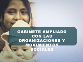 GABINETE AMPLIADO
CON LAS
ORGANIZACIONES Y
MOVIMIENTOS
SOCIALES
 