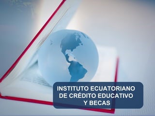 INSTITUTO ECUATORIANO
DE CRÉDITO EDUCATIVO
Y BECAS
 
