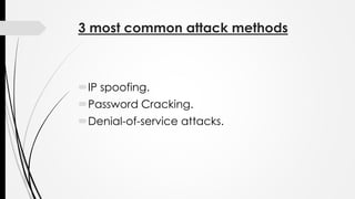 3 most common attack methods
IP spoofing.
Password Cracking.
Denial-of-service attacks.
 