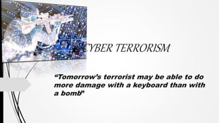 “Tomorrow’s terrorist may be able to do
more damage with a keyboard than with
a bomb”
 