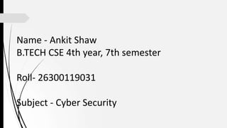 Name - Ankit Shaw
B.TECH CSE 4th year, 7th semester
Roll- 26300119031
Subject - Cyber Security
 
