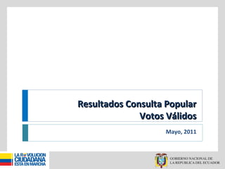 Resultados Consulta PopularResultados Consulta Popular
Votos VálidosVotos Válidos
Mayo, 2011
 