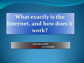 What exactly is the
Internet, and how does it
work?
Introduced By
PC_ Tutorials on YouTube
 