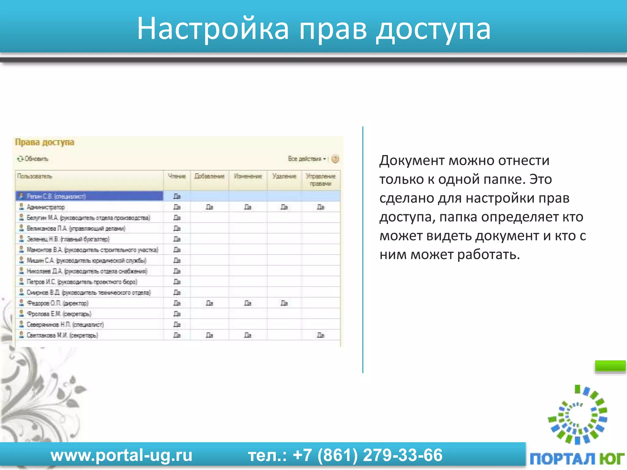 www.portal-ug.ru тел.: +7 (861) 279-33-66
Настройка прав доступа
Документ можно отнести
только к одной папке. Это
сделано для настройки прав
доступа, папка определяет кто
может видеть документ и кто с
ним может работать.
 