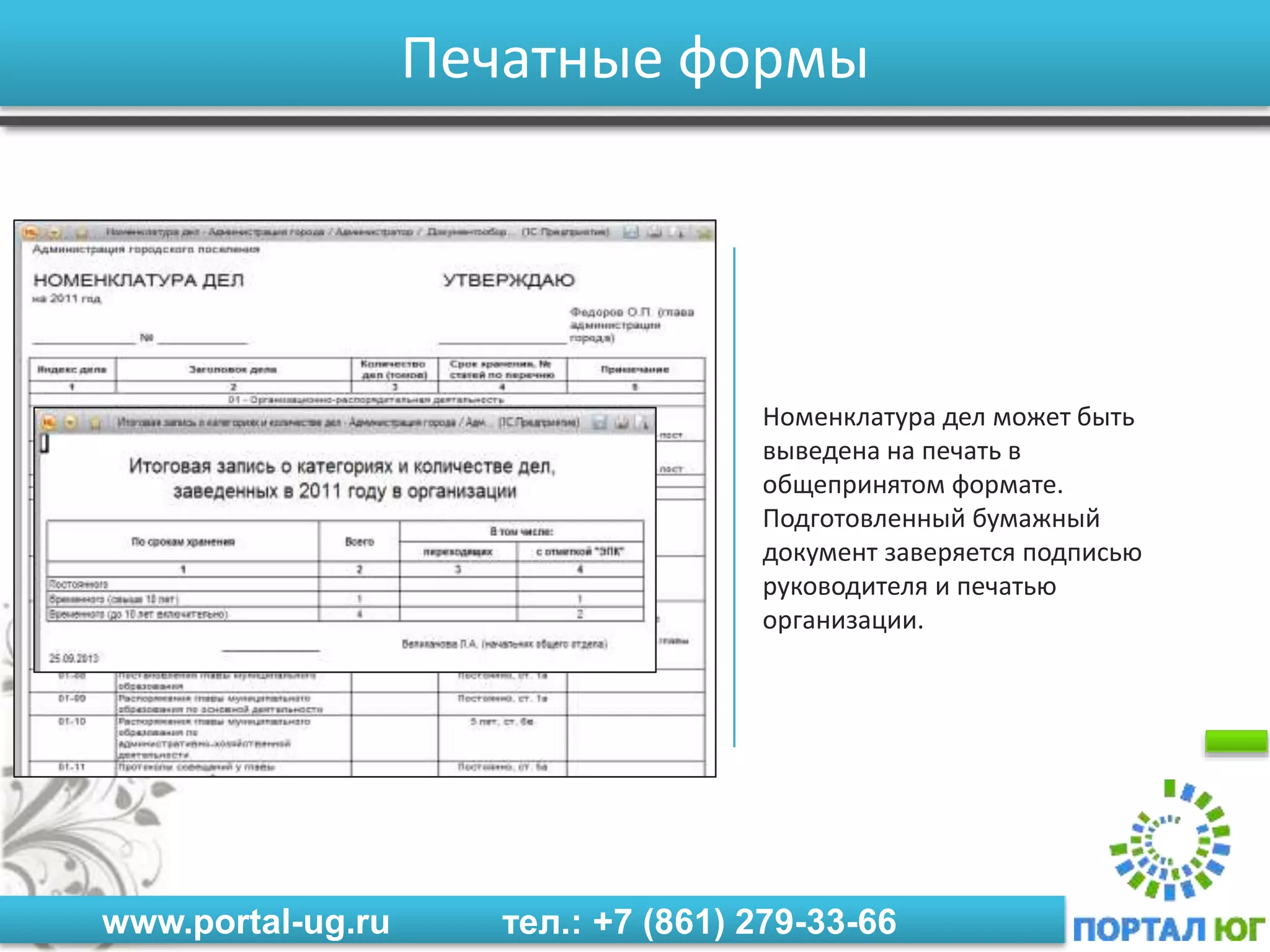 www.portal-ug.ru тел.: +7 (861) 279-33-66
Печатные формы
Номенклатура дел может быть
выведена на печать в
общепринятом формате.
Подготовленный бумажный
документ заверяется подписью
руководителя и печатью
организации.
 