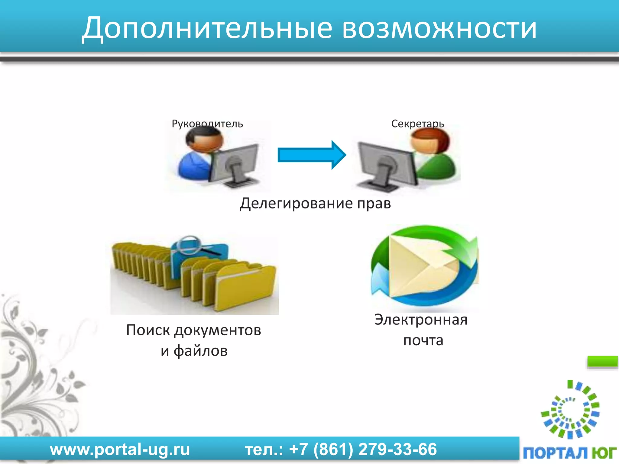 www.portal-ug.ru тел.: +7 (861) 279-33-66
Дополнительные возможности
Секретарь
Делегирование прав
Руководитель
Электронная
почта
Поиск документов
и файлов
 