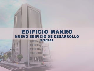 EDIFICIO MAKRO
NUEVO EDIFICIO DE DESARROLLO
SOCIAL
 