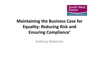 Maintaining the Business Case for
Equality: Reducing Risk and
Ensuring Compliance’
Anthony Robinson
 