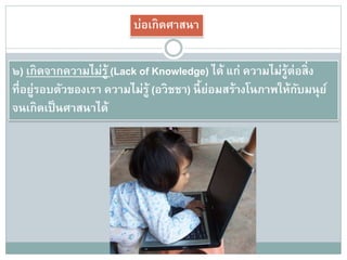 บ่อเกิดศาสนา
๓) เกิดจากความต้องการผสมสนองตอบแทน (Need of Recompens)
ได้แก่ การที่มนุษย์มีศาสนาหรือศรัทธาต่อสิ่งใดสิ่งหนึ่งก็เพื่อต้องการ
ให้ได้สิ่งตอบแทน เช่น นับถือผี ต้องการให้ผีช่วย เพื่อความปลอดภัย
บ้าง หรือเชื่อพระเจ้า ก็ต้องการให้ชีวิตดีขึ้น
 