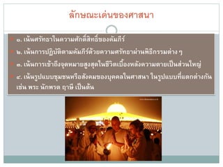 ศาสนาที่คนส่วนใหญ่นับถือ
แบ่งย่อยออกเป็น ๒ ประเภท ได้แก่
๑) ศาสนาที่เชื่อในพระผู้สร้าง (God)
ผู้สร้างเป็นความจริง สูงสุดเป็นผู้สร้าง
สรรพสิ่งได้แก่ศาสนาคริสต์ อิสลาม และ
พราหมณ์ - ฮินดู
๒) ศาสนาไม่เชื่อในพระผู้สร้าง ความจริง
สูงสุดเป็นสภาวะที่ไม่มีใครกาหนด ศาสนา
เหล่านี้ได้แก่ ศาสนาพุทธและศาสนาเชน
 