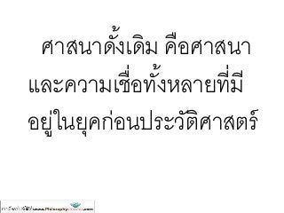 ศาสนาดั้งเดิม คือศาสนา
และความเชื่อทั้งหลายที่มี
อยู่ในยุคก่อนประวัติศาสตร์
 