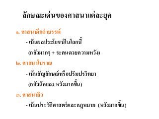 ลักษณะเด่นของศำสนำแต่ละยุค
๑. ศำสนำดึกดำบรรพ์
- เน้นผลประโยชน์ในโลกนี้
(กลัวมำกๆ + ระคนดวยควำมหวัง)
๒. ศำสนำโบรำณ
- เน้นสัญลักษณ์หรือปรัมปรวิทยำ
(กลัวน้อยลง หวังมำกขึ้น)
๓. ศำสนำยิว
- เน้นประวัติศำสตร์และกฎหมำย (หวังมำกขึ้น)
 