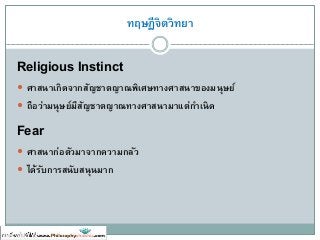 ทฤษฏีจิตวิทยา
Religious Instinct
 ศาสนาเกิดจากสัญชาตญาณพิเศษทางศาสนาของมนุษย์
 ถือว่ามนุษย์มีสัญชาตญาณทางศาสนามาแต่กาเนิด
Fear
 ศาสนาก่อตัวมาจากความกลัว
 ได้รับการสนับสนุนมาก
 