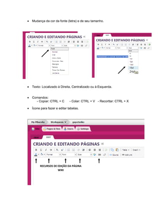  Mudança da cor da fonte (letra) e de seu tamanho.
 Texto: Localizado à Direita, Centralizado ou à Esquerda.
 Comandos:
- Copiar: CTRL + C - Colar: CTRL + V - Recorttar: CTRL + X
 Ícone para fazer e editar tabelas.
RECURSOS DE EDIÇÃO DA PÁGINA
WIKI
 