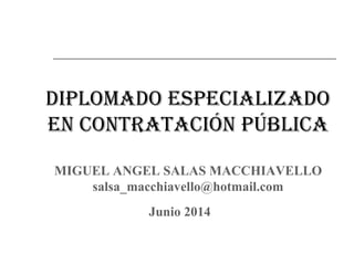 DiplomaDo especializaDo
en contratación pública
MIGUEL ANGEL SALAS MACCHIAVELLO
salsa_macchiavello@hotmail.com
Junio 2014
 