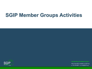 Accelerating Grid Modernization
More information available on SGIP.org
p: 781-876-8857 | e: info @SGIP.org
SGIP Member Groups Activities
 