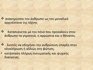  ανακηρύσσει τον άνθρωπο ως τον μοναδικό
αρχιτέκτονα της τέχνης
 Καταπιάνεται με τον πόνο που προκαλούν στον
άνθρωπο τα γηρατειά, η αρρώστια και ο θάνατος.
 Σκοπός να οδηγήσει την ανθρώπινη ύπαρξη στην
ολοκλήρωση ή αλλιώς στη φώτιση,
• κατάσταση πλήρως πνευματικής και ψυχικής
διαύγειας.
 