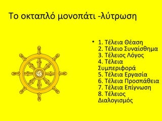 Το οκταπλό μονοπάτι -λύτρωση
• 1. Τέλεια Θέαση
2. Τέλειο Συναίσθημα
3. Τέλειος Λόγος
4. Τέλεια
Συμπεριφορά
5. Τέλεια Εργασία
6. Τέλεια Προσπάθεια
7. Τέλεια Επίγνωση
8. Τέλειος
Διαλογισμός
 