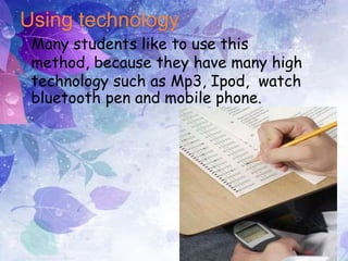 Using technology
Many students like to use this
method, because they have many high
technology such as Mp3, Ipod, watch
bluetooth pen and mobile phone.
 