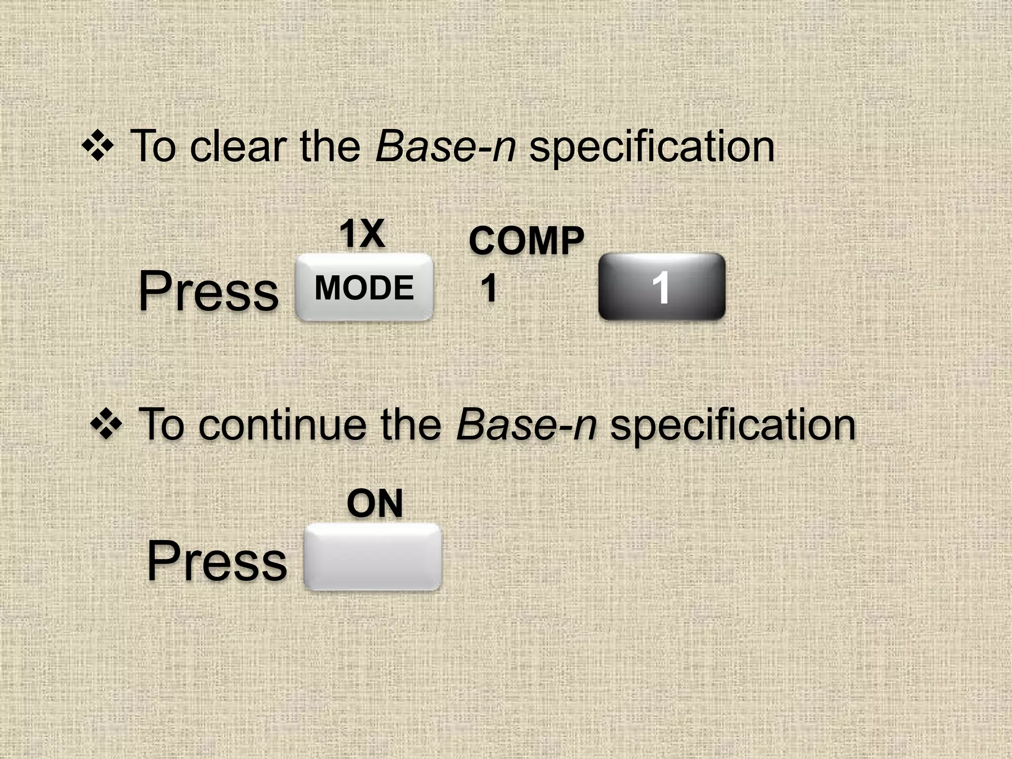  To clear the Base-n specification
MODE
COMP
1 1Press
1X
 To continue the Base-n specification
Press
ON
 
