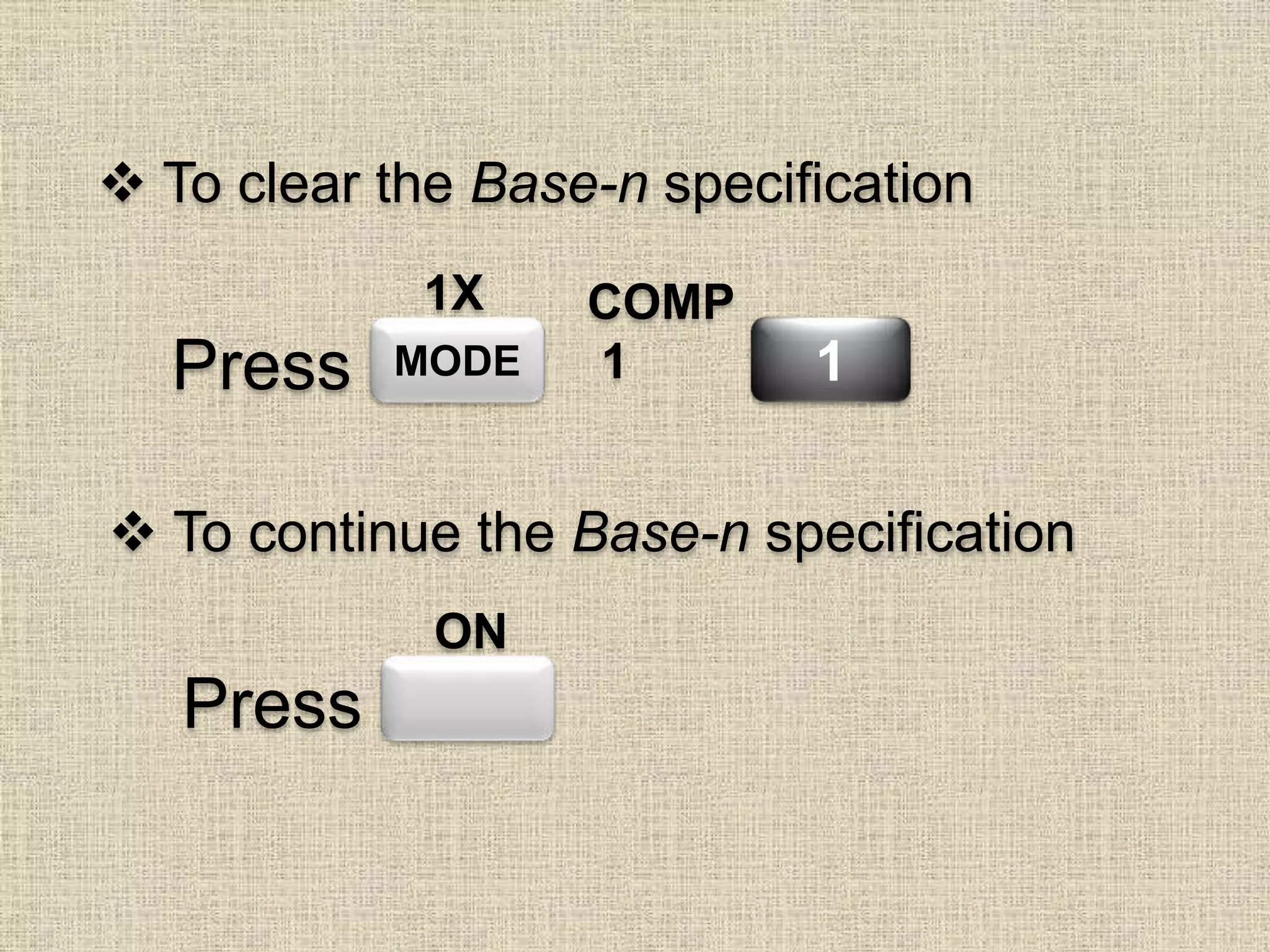 To clear the Base-n specification
MODE
COMP
1 1Press
1X
 To continue the Base-n specification
Press
ON
 