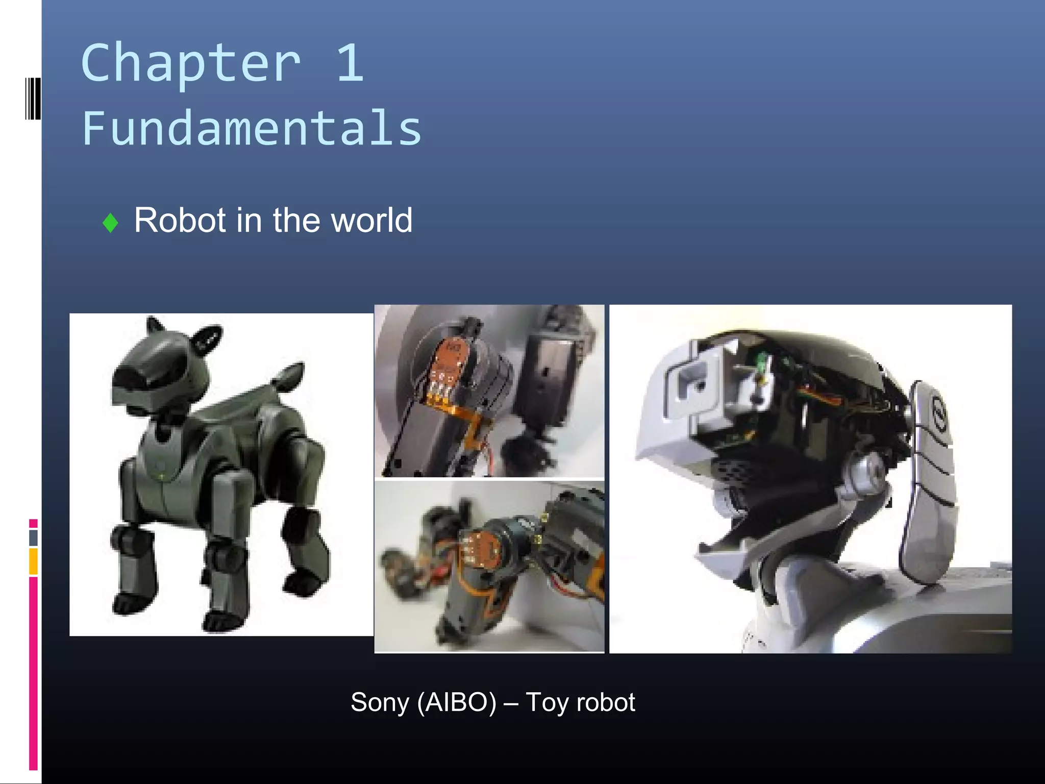 Chapter 1
Fundamentals
♦ Robot in the world
Sony (AIBO) – Toy robot
 