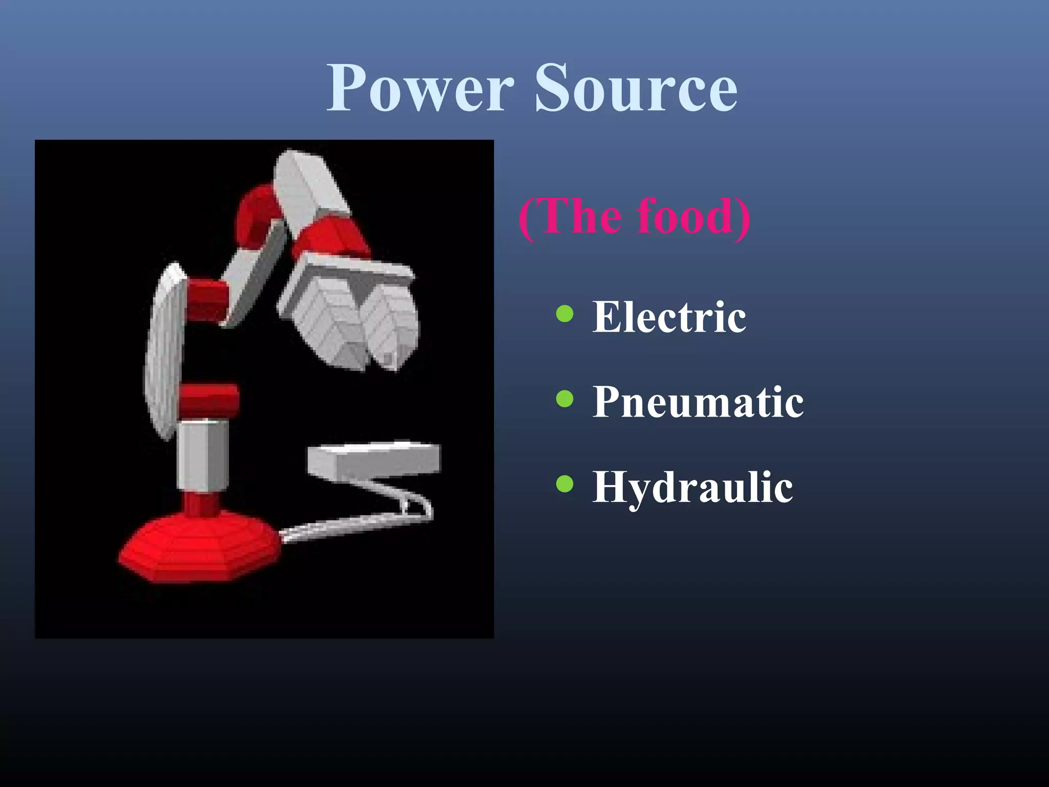 Power Source
(The food)
• Electric
• Pneumatic
• Hydraulic
 