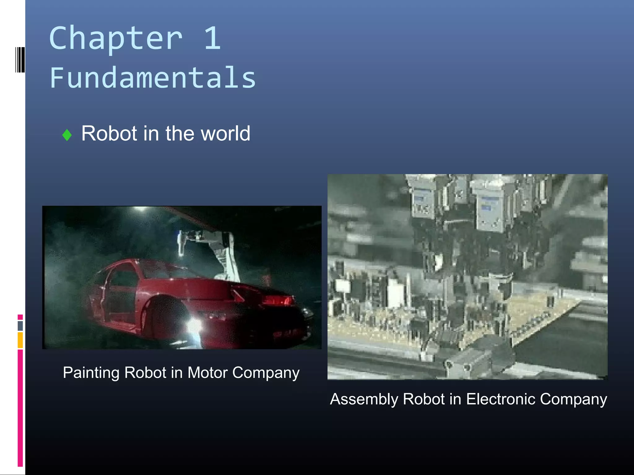 Chapter 1
Fundamentals
♦ Robot in the world
Painting Robot in Motor Company
Assembly Robot in Electronic Company
 