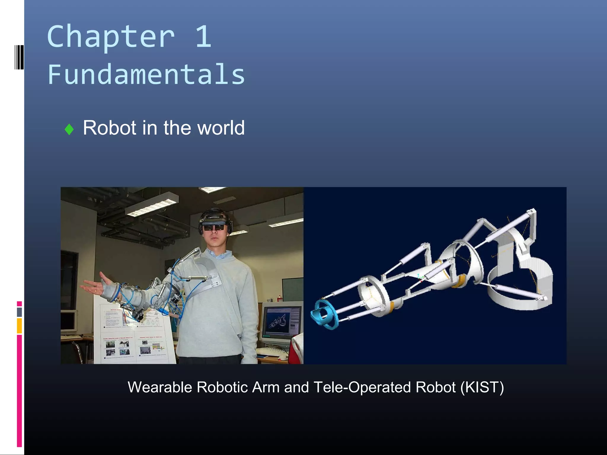 Chapter 1
Fundamentals
♦ Robot in the world
Wearable Robotic Arm and Tele-Operated Robot (KIST)
 