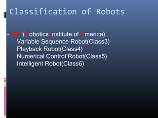 Classification of Robots
- RIA (Robotics Institute of America)
Variable Sequence Robot(Class3)
Playback Robot(Class4)
Numerical Control Robot(Class5)
Intelligent Robot(Class6)
 