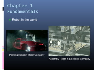 Chapter 1
Fundamentals
♦ Robot in the world
Painting Robot in Motor Company
Assembly Robot in Electronic Company
 