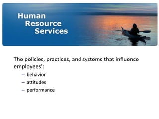 Human Resource Management (HRM)
The policies, practices, and systems that influence
employees’:
– behavior
– attitudes
– performance
 