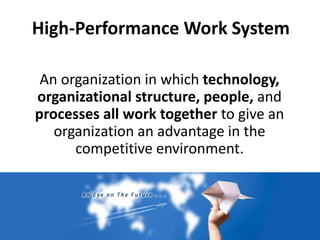 High-Performance Work System
An organization in which technology,
organizational structure, people, and
processes all work together to give an
organization an advantage in the
competitive environment.
 