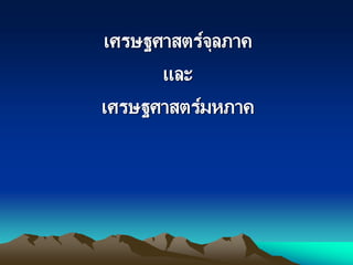 เศรษฐศาสตร์จุลภาค
และ
เศรษฐศาสตร์มหภาค
 