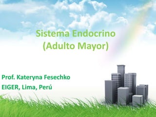 Sistema Endocrino
(Adulto Mayor)
Prof. Kateryna Fesechko
EIGER, Lima, Perú
 