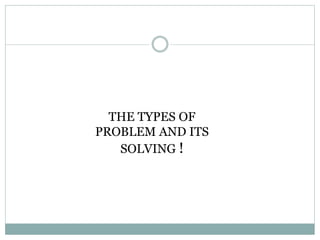 THE TYPES OF
PROBLEM AND ITS
SOLVING !
 
