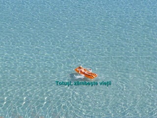 Totuşi, zâmbeşte vieţiiTotuşi, zâmbeşte vieţii
 