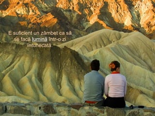 E suficient un zâmbet ca să
se facă lumină într-o zi
întunecată.
 