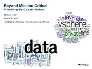 © 2009 VMware Inc. All rights reserved
Beyond Mission Critical:
Virtualizing Big-Data and Hadoop
Michael West
Global Architect
Big Data and Storage Field Engineering, VMware
 