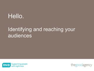 Hello.
Identifying and reaching your
audiences
 