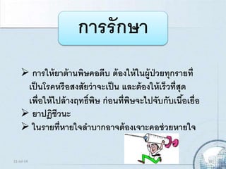 การรักษา
 การให้ยาต้านพิษคอตีบ ต้องให้ในผู้ป่วยทุกรายที่
เป็นโรคหรือสงสัยว่าจะเป็น และต้องให้เร็วที่สุด
เพื่อให้ไปล้างฤทธิ์พิษ ก่อนที่พิษจะไปจับกับเนื้อเยื่อ
 ยาปฏิชีวนะ
 ในรายที่หายใจลาบากอาจต้องเจาะคอช่วยหายใจ
21-Jul-14 10
 